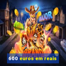 600 euros em reais