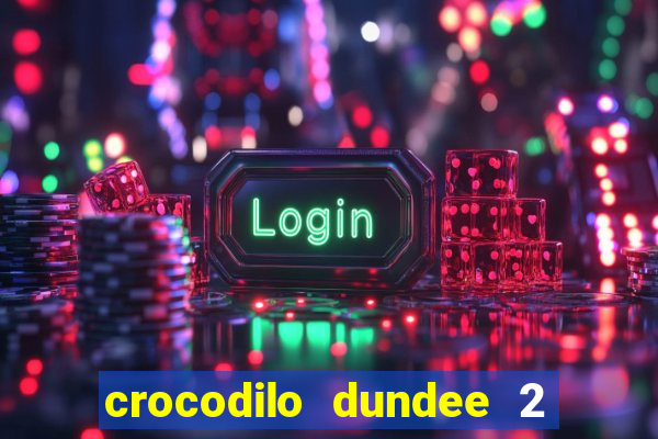 crocodilo dundee 2 filme completo dublado