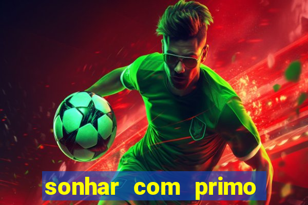 sonhar com primo jogo do bicho