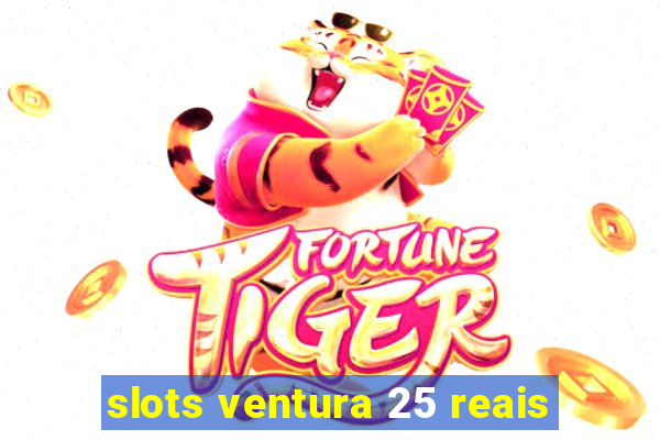 slots ventura 25 reais