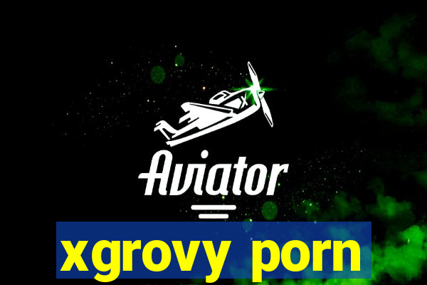 xgrovy porn