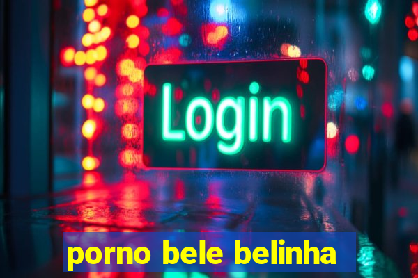 porno bele belinha