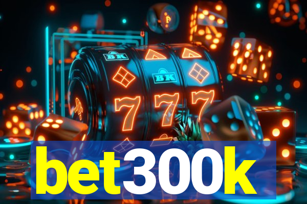 bet300k