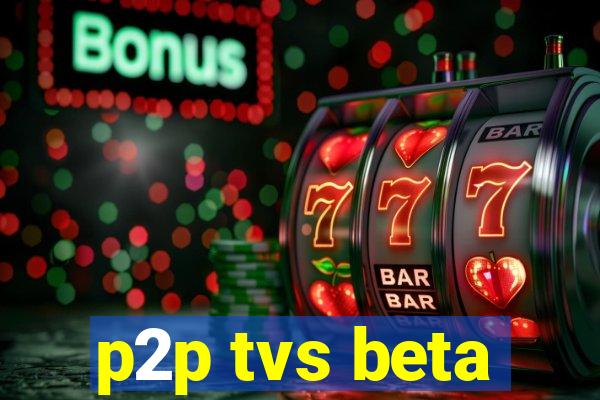 p2p tvs beta