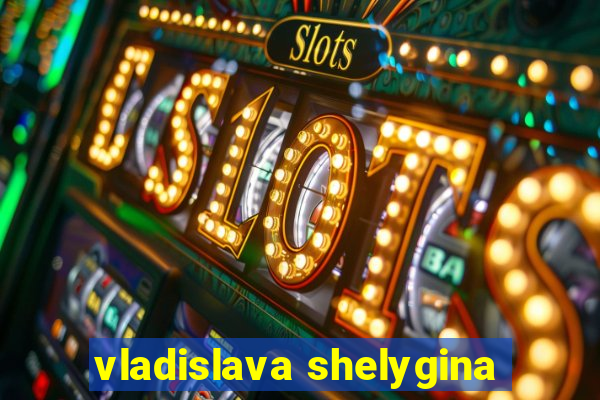 vladislava shelygina