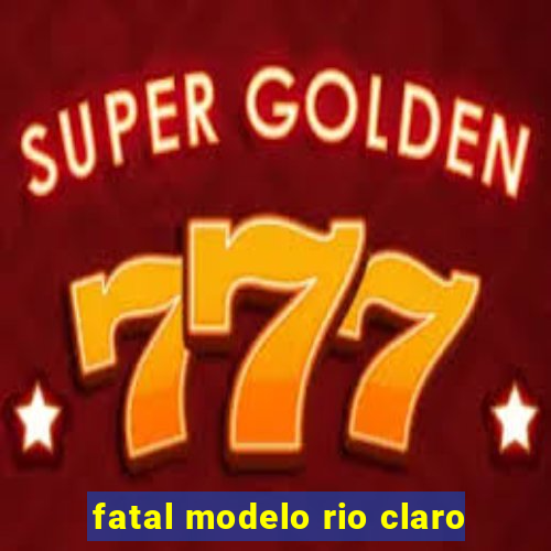 fatal modelo rio claro