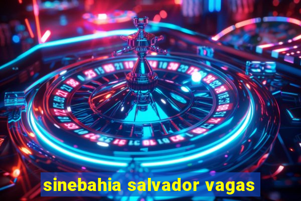 sinebahia salvador vagas