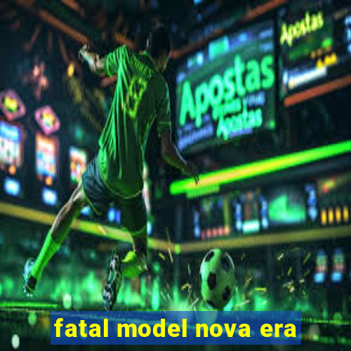 fatal model nova era