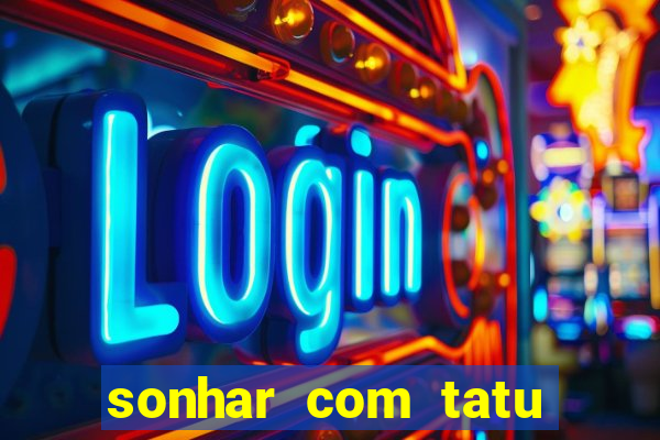 sonhar com tatu jogo do bicho