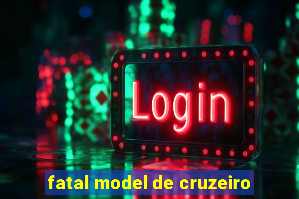 fatal model de cruzeiro