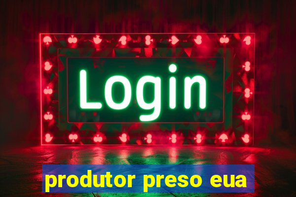 produtor preso eua