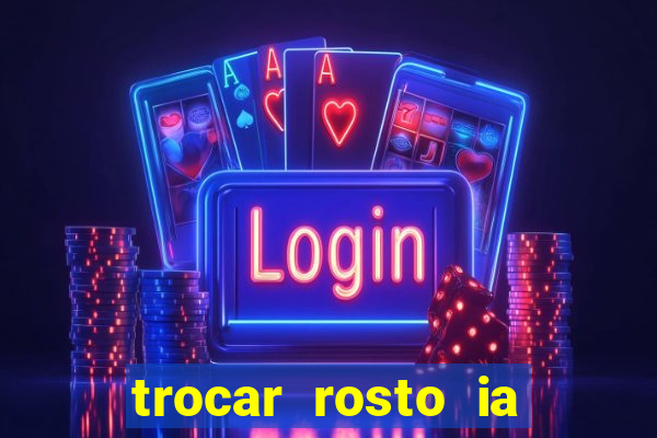 trocar rosto ia online mudar rosto