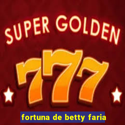 fortuna de betty faria