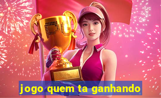 jogo quem ta ganhando