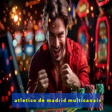 atletico de madrid multicanais