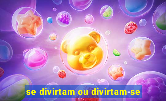 se divirtam ou divirtam-se