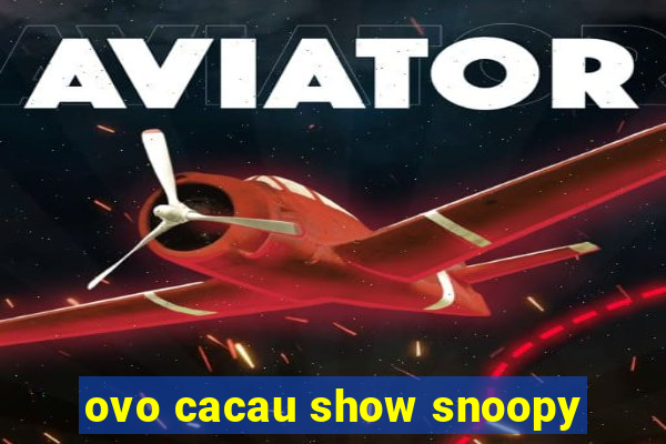 ovo cacau show snoopy