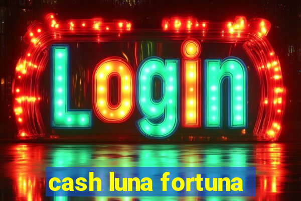 cash luna fortuna