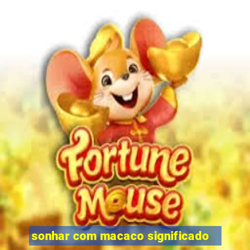 sonhar com macaco significado