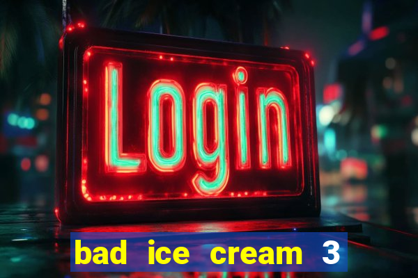 bad ice cream 3 no jogos 360