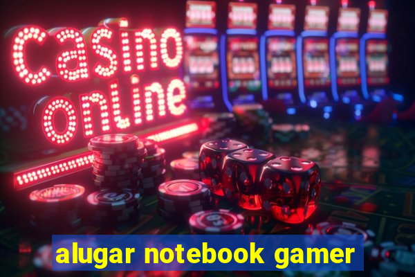 alugar notebook gamer