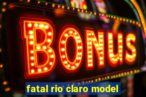 fatal rio claro model