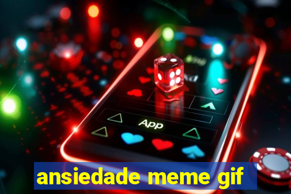 ansiedade meme gif