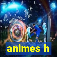 animes h