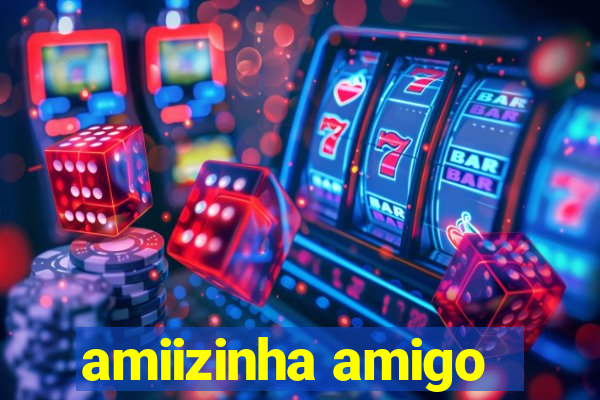 amiizinha amigo