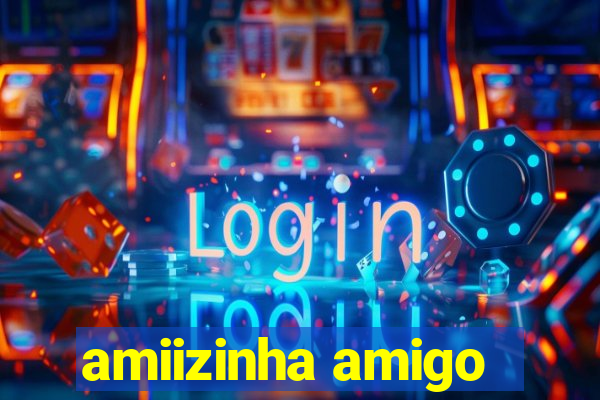 amiizinha amigo