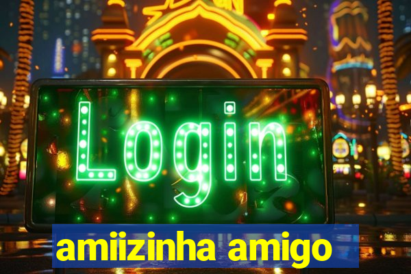 amiizinha amigo