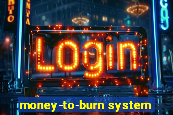 money-to-burn system