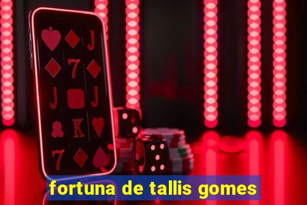 fortuna de tallis gomes