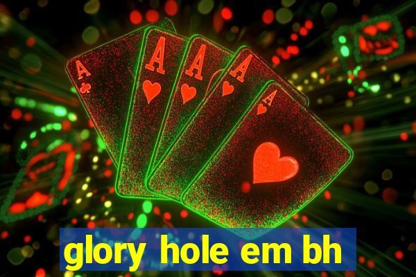 glory hole em bh