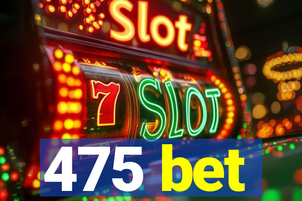 475 bet