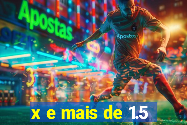 x e mais de 1.5