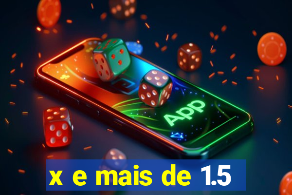 x e mais de 1.5