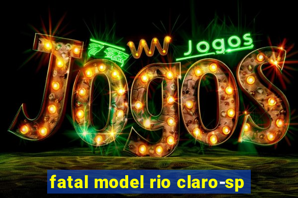 fatal model rio claro-sp