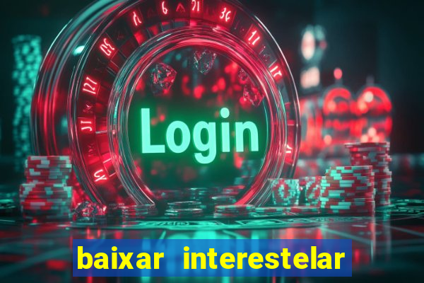 baixar interestelar filme completo dublado