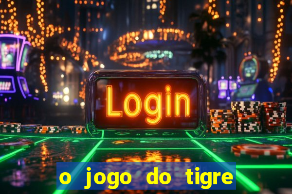 o jogo do tigre da dinheiro