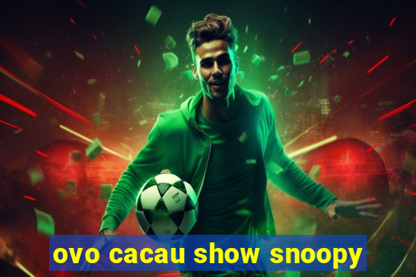 ovo cacau show snoopy