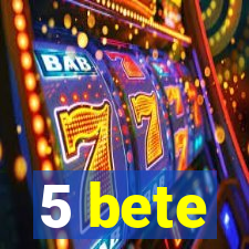 5 bete