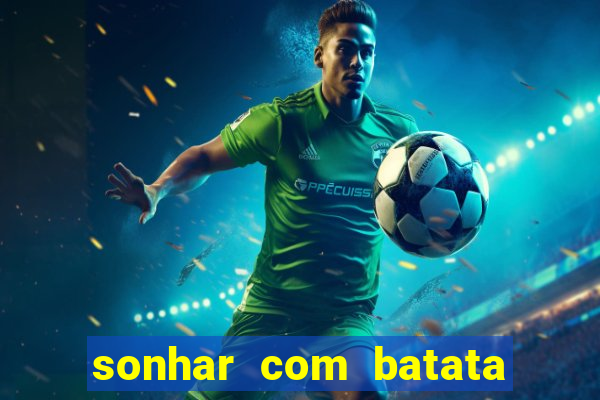 sonhar com batata jogo do bicho