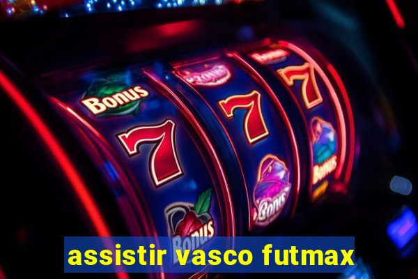 assistir vasco futmax