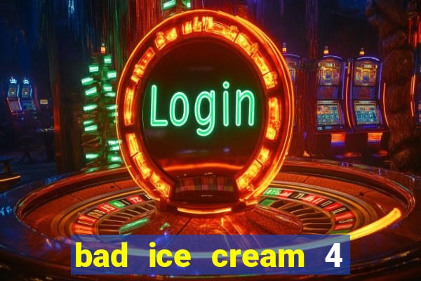 bad ice cream 4 click jogos