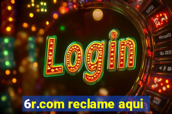 6r.com reclame aqui