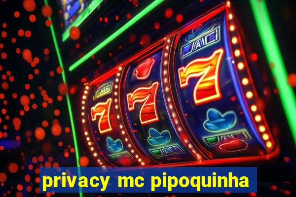 privacy mc pipoquinha