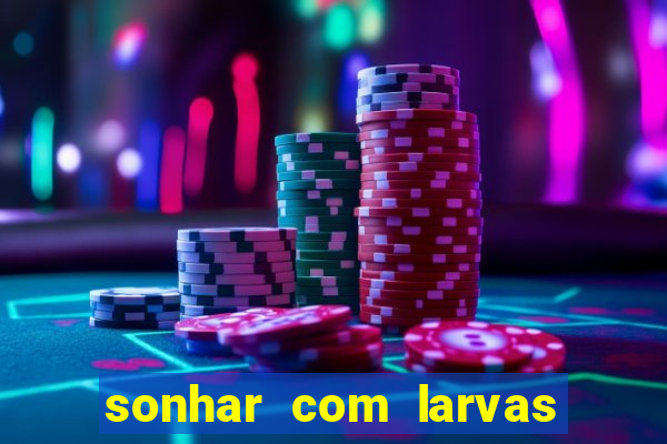 sonhar com larvas no jogo do bicho