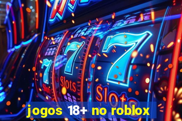 jogos 18+ no roblox