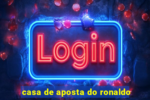 casa de aposta do ronaldo